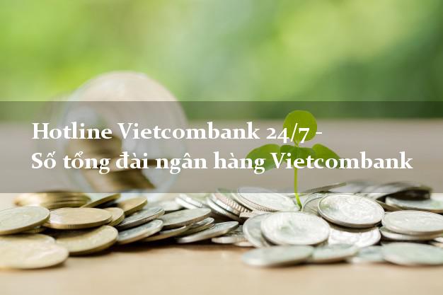 Hotline Vietcombank 24/7 - Số tổng đài ngân hàng Vietcombank Hotline Vietcombank 24/7 - Số tổng đài ngân hàng Vietcombank