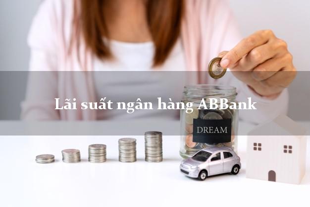 Lãi suất ngân hàng ABBank hôm nay Lãi suất ngân hàng ABBank