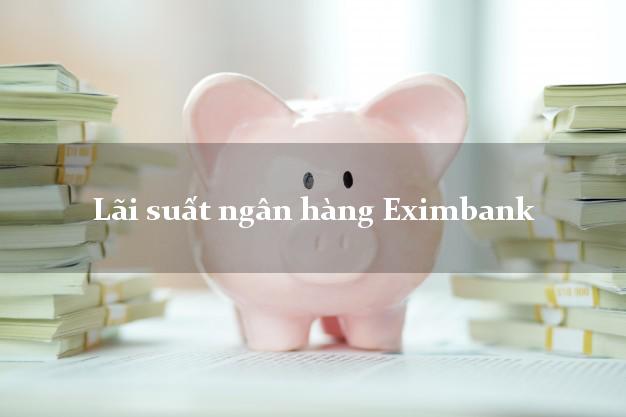 Lãi suất ngân hàng Eximbank mới nhất Lãi suất ngân hàng Eximbank