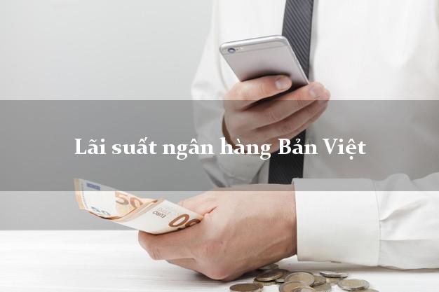 Lãi suất ngân hàng Bản Việt tháng 5/2025 Lãi suất ngân hàng Bản Việt