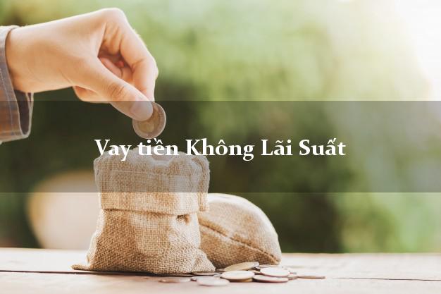 Vay tiền Không Lãi Suất Ở Đâu Uy Tín? Vay tiền Không Lãi Suất